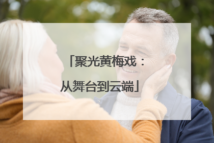 聚光黄梅戏：从舞台到云端