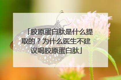 胶原蛋白肽是什么提取的？为什么医生不建议喝胶原蛋白肽