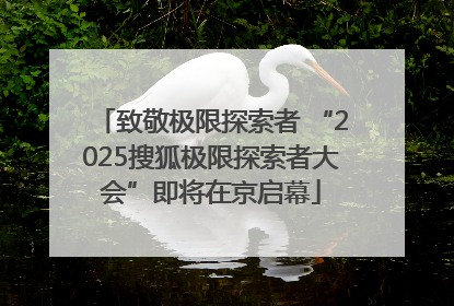致敬极限探索者 “2025搜狐极限探索者大会”即将在京启幕