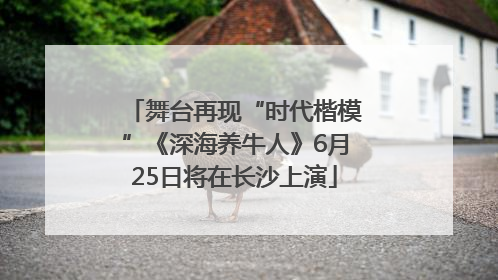 舞台再现“时代楷模”《深海养牛人》6月25日将在长沙上演