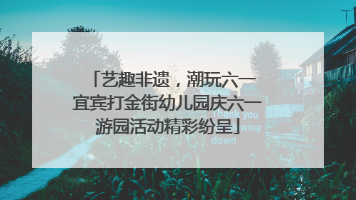 艺趣非遗，潮玩六一 宜宾打金街幼儿园庆六一游园活动精彩纷呈