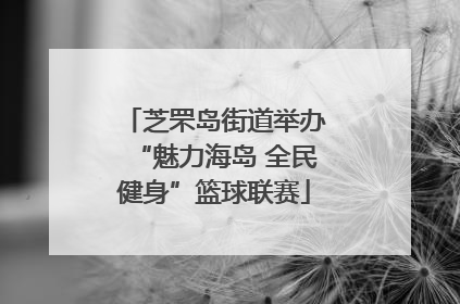 芝罘岛街道举办“魅力海岛 全民健身”篮球联赛