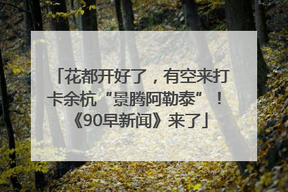 花都开好了，有空来打卡余杭“景腾阿勒泰”！《90早新闻》来了