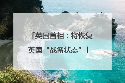 英国首相：将恢复英国“战备状态”