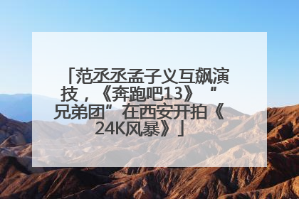 范丞丞孟子义互飙演技，《奔跑吧13》“兄弟团”在西安开拍《24K风暴》