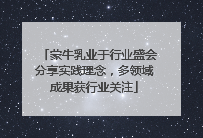 蒙牛乳业于行业盛会分享实践理念，多领域成果获行业关注