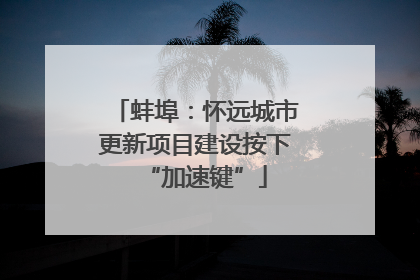 蚌埠：怀远城市更新项目建设按下“加速键”