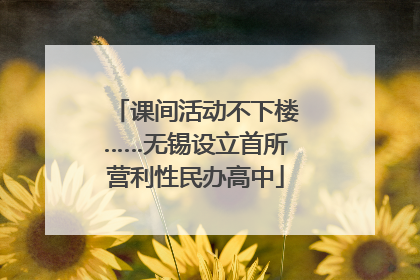 课间活动不下楼……无锡设立首所营利性民办高中