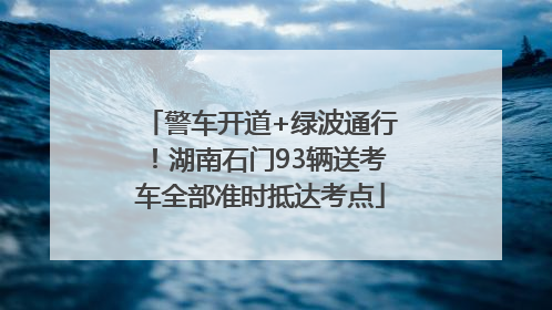 警车开道+绿波通行！湖南石门93辆送考车全部准时抵达考点