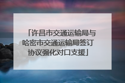 许昌市交通运输局与哈密市交通运输局签订协议强化对口支援