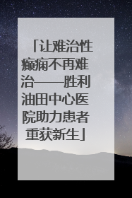 让难治性癫痫不再难治——胜利油田中心医院助力患者重获新生