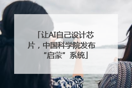 让AI自己设计芯片，中国科学院发布“启蒙”系统