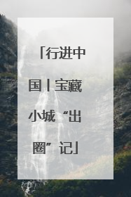 行进中国丨宝藏小城“出圈”记
