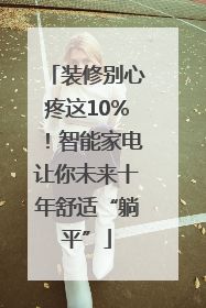 装修别心疼这10%！智能家电让你未来十年舒适“躺平”
