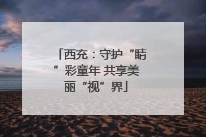 西充：守护“睛”彩童年 共享美丽“视”界