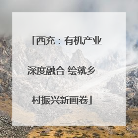 西充：有机产业深度融合 绘就乡村振兴新画卷
