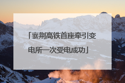 襄荆高铁首座牵引变电所一次受电成功
