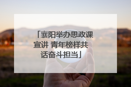 襄阳举办思政课宣讲 青年榜样共话奋斗担当