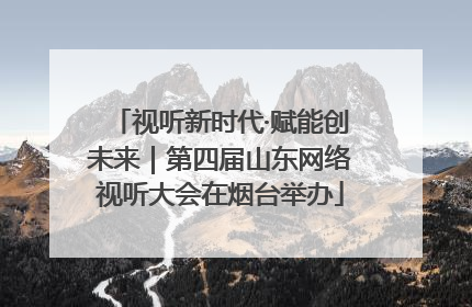 视听新时代·赋能创未来｜第四届山东网络视听大会在烟台举办