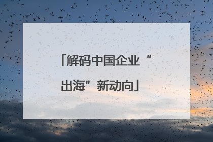 解码中国企业“出海”新动向