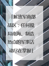 解放军南部战区：任何搅局南海、制造热点的军事活动尽在掌握