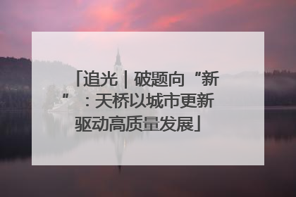 追光｜破题向“新”：天桥以城市更新驱动高质量发展