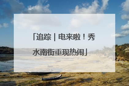 追踪｜电来啦！秀水南街重现热闹