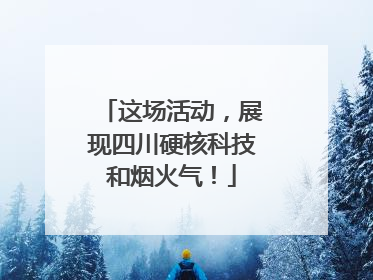 这场活动，展现四川硬核科技和烟火气！