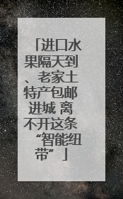 进口水果隔天到、老家土特产包邮进城 离不开这条“智能纽带”