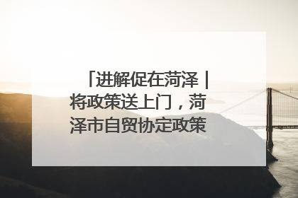 进解促在菏泽｜将政策送上门，菏泽市自贸协定政策专题宣讲会召开