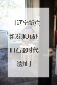 辽宁新宾新发现九处旧石器时代遗址