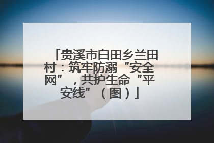贵溪市白田乡兰田村：筑牢防溺“安全网”，共护生命“平安线”（图）