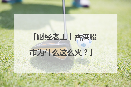 财经老王丨香港股市为什么这么火？