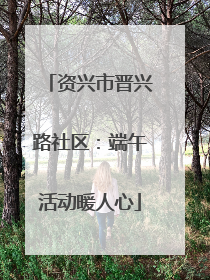 资兴市晋兴路社区：端午活动暖人心