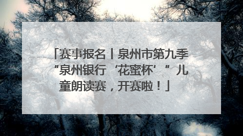 赛事报名丨泉州市第九季“泉州银行‘花蜜杯’”儿童朗读赛，开赛啦！