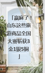 赢麻了！山东这些旅游商品全国大赛斩获3金1银5铜