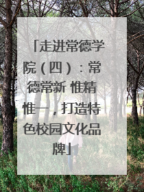 走进常德学院（四）：常德常新 惟精惟一，打造特色校园文化品牌