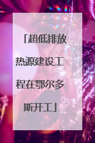 超低排放热源建设工程在鄂尔多斯开工