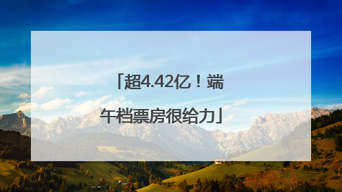 超4.42亿！端午档票房很给力