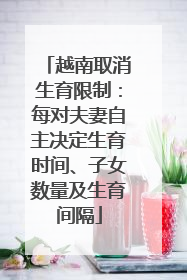 越南取消生育限制：每对夫妻自主决定生育时间、子女数量及生育间隔
