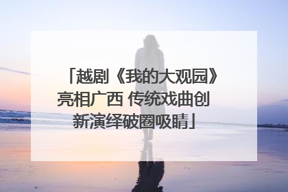 越剧《我的大观园》亮相广西 传统戏曲创新演绎破圈吸睛