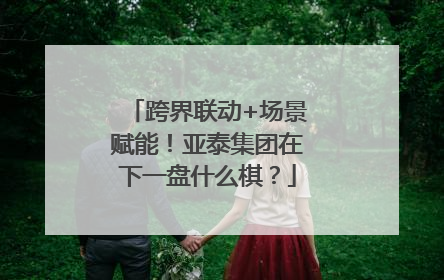 跨界联动+场景赋能！亚泰集团在下一盘什么棋？