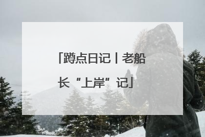 蹲点日记丨老船长“上岸”记