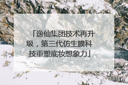 逸仙集团技术再升级，第三代仿生膜科技重塑底妆想象力