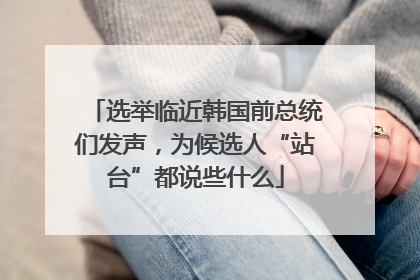 选举临近韩国前总统们发声，为候选人“站台”都说些什么