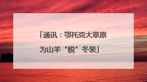 通讯：鄂托克大草原为山羊“脱”冬装