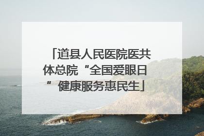 道县人民医院医共体总院“全国爱眼日”健康服务惠民生
