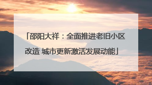 邵阳大祥：全面推进老旧小区改造 城市更新激活发展动能
