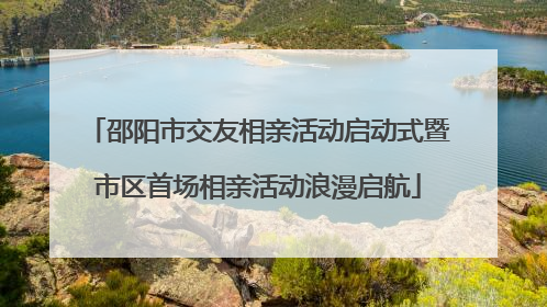 邵阳市交友相亲活动启动式暨市区首场相亲活动浪漫启航