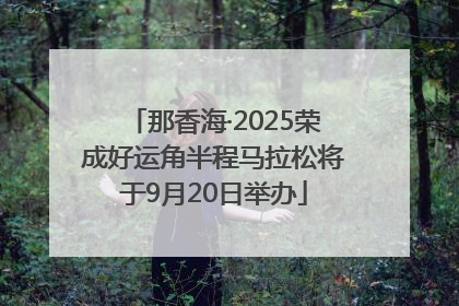 那香海·2025荣成好运角半程马拉松将于9月20日举办